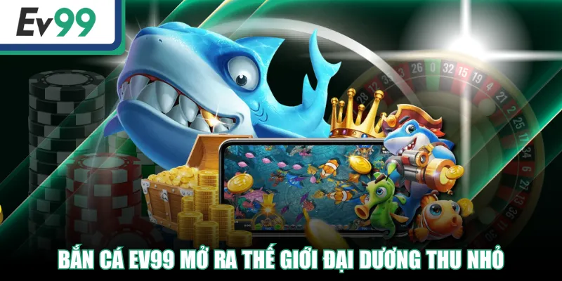 Bắn Cá EV99 - Nơi Mang Đến Trải Nghiệm Thú Vị Nhất